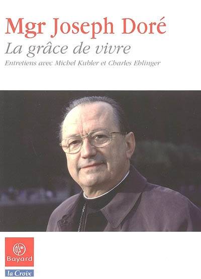 La grâce de vivre, entretiens avec Michel Kubler et Charles Ehlinger Joseph Doré, CHARLES EHLINGER, Michel Kubler