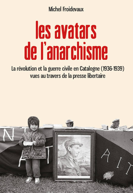 Livres Histoire et Géographie Histoire Histoire du XIXième et XXième Les avatars de l'anarchisme, La révolution et la guerre civile en Catalogne (1936-1939) vues au travers de la presse libertaire Michel FROIDEVAUX