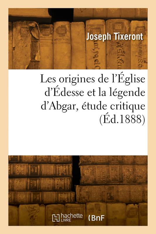 Les origines de l'Église d'Édesse et la légende d'Abgar, étude critique