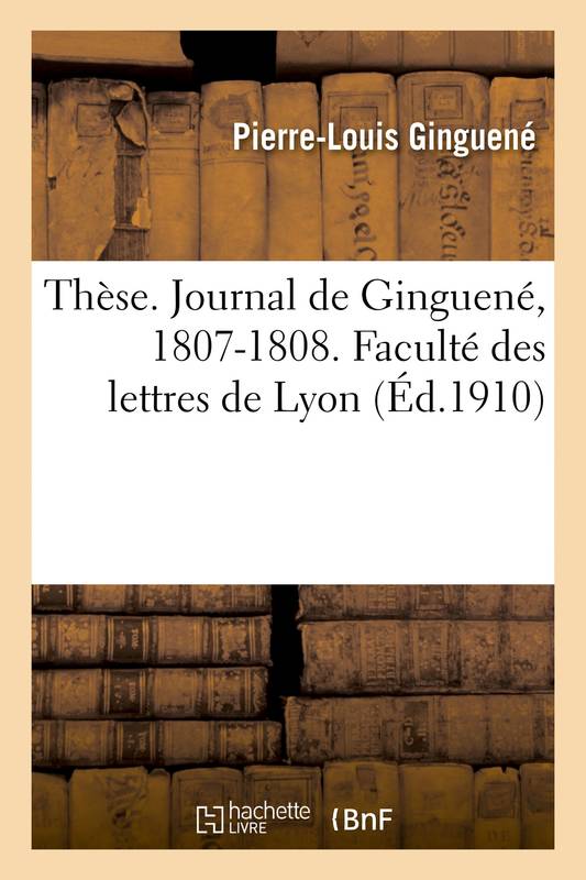Livres Histoire et Géographie Histoire Histoire générale Thèse. Journal de Ginguené, 1807-1808. Faculté des lettres de Lyon Pierre-Louis Ginguené, Paul Hazard