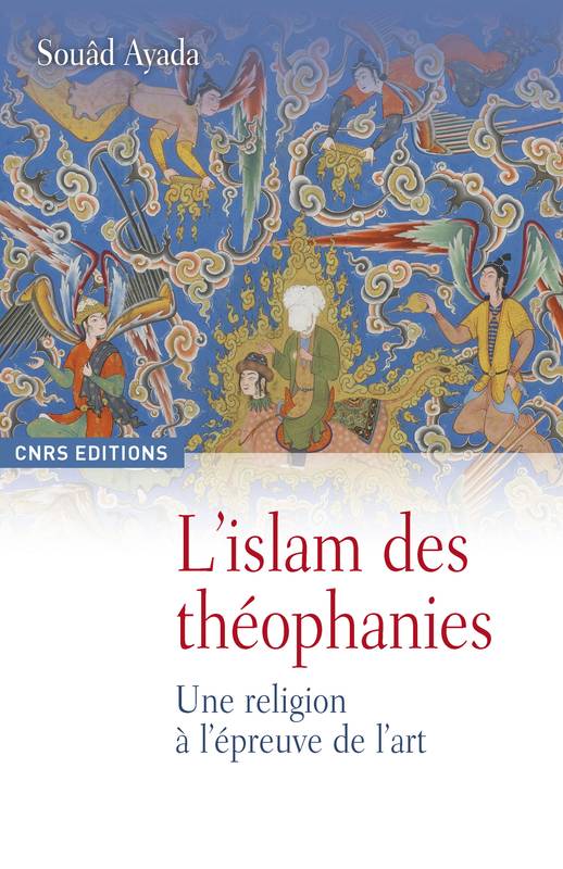 L’islam des théophanies, Une religion à l’épreuve de l’art Souâd Ayada