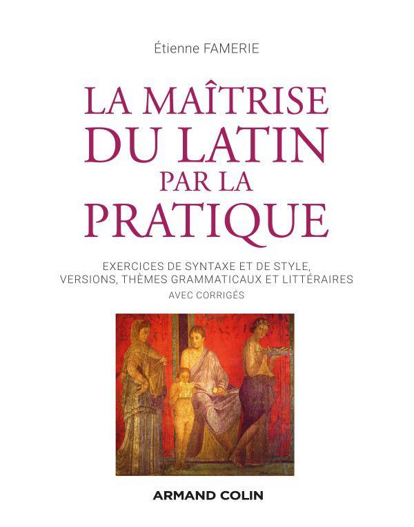 Livres Dictionnaires et méthodes de langues Méthodes de langues La maîtrise du latin par la pratique - Exercices, versions et thèmes avec corrigés, Exercices, versions et thèmes avec corrigés Etienne Famerie