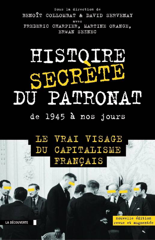 Histoire secrète du patronat de 1945 à nos jours, Le vrai visage du capitalisme français David Servenay, Benoît Collombat, Frédéric Charpier, Martine Orange, Erwan Seznec