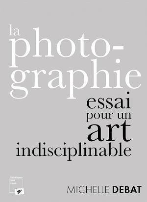 La photographie, Essai pour un art indisciplinable