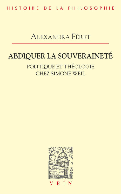 Abdiquer la souveraineté, Politique et théologie chez Simone Weil