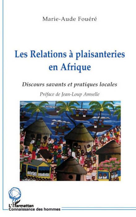 Livres Sciences Humaines et Sociales Anthropologie-Ethnologie Les relations à plaisanteries en Afrique, Discours savants et pratiques locales Marie-Aude Fouéré