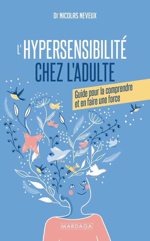 Livres Sciences Humaines et Sociales Psychologie et psychanalyse L'hypersensibilité chez l'adulte, Guide pour la comprendre et en faire une force Nicolas Neveux