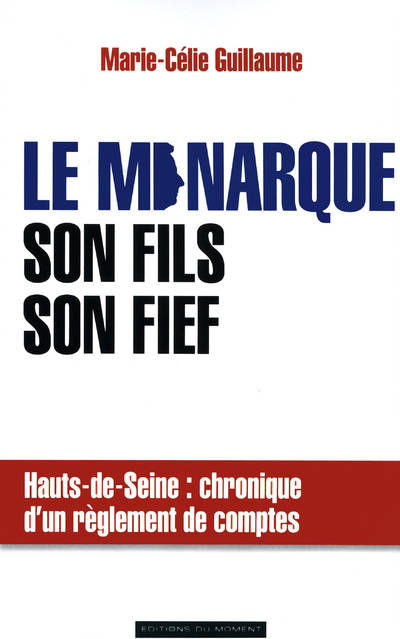 Livres Sciences Humaines et Sociales Actualités Le monarque, son fils, son fief / Hauts-de-Seine : chronique d'un règlement de comptes Marie-Célie Guillaume