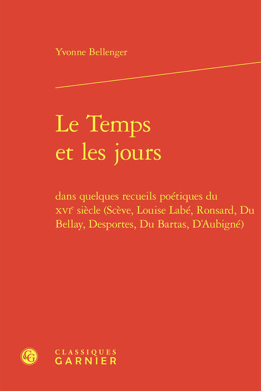 Le Temps et les jours, dans quelques recueils poétiques du XVIe siècle (Scève, Louise Labé, Ronsard, Du Bellay, Desportes, Du Bartas, D'Aubigné)
