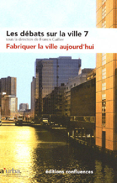 Les débats sur la ville., 7, Fabriquer la ville aujourd'hui