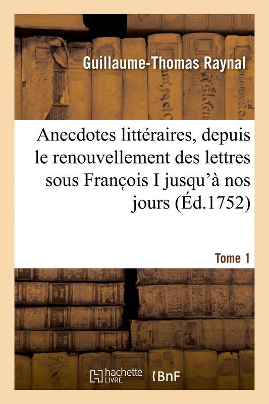 Livres Littérature et Essais littéraires Romans contemporains Francophones Anecdotes littéraires ou Histoire de ce qui est arrivé de plus singulier et de plus intéressant, aux ecrivains, depuis le renouvellement des lettres sous Franc ois I jusqu'à nos jours. Tome 1 Guillaume-Thomas Raynal