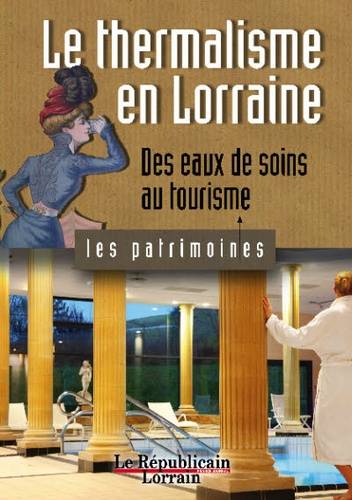 LORRAINE TERRE DE GUERRES CES BATAILLES QUI FIRENT L'EUROPE T1, des eaux de soins au tourisme Philippe Martin