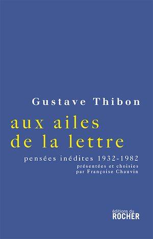 Aux ailes de la lettre : Choix de pensées inédites, 1932-1982 Gustave Thibon