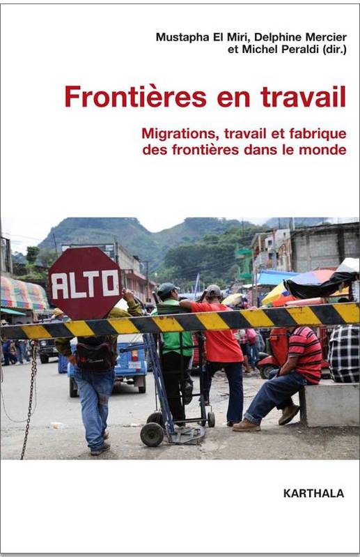 Frontières en travail, Migrations, travail et fabrique des frontières dans le monde Mustapha el Miri, Delphine Mercier, Michel Peraldi