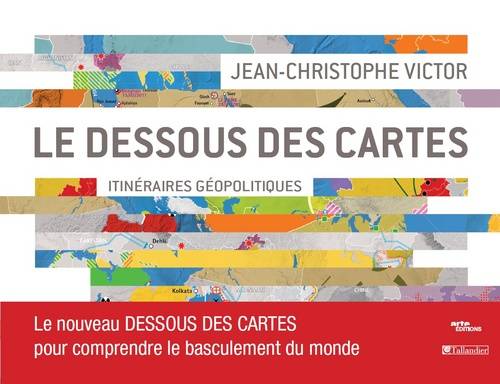 Dessous des cartes. Itinéraires géopolitiques, LE NOUVEAU DESSOUS DES CARTES POUR COMPRENDRE LE BASCULEMENT DU MONDE