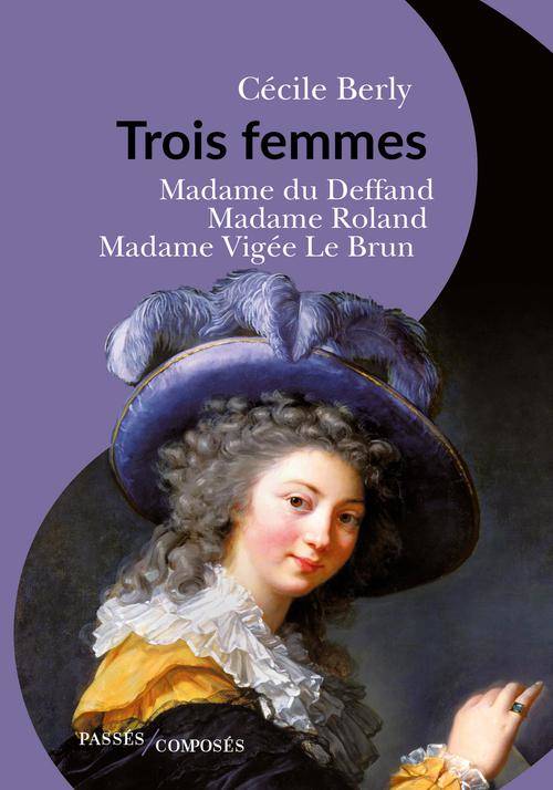 Livres Histoire et Géographie Histoire Histoire générale Trois femmes, Madame du deffand, madame roland, madame vigée le brun Cécile Berly