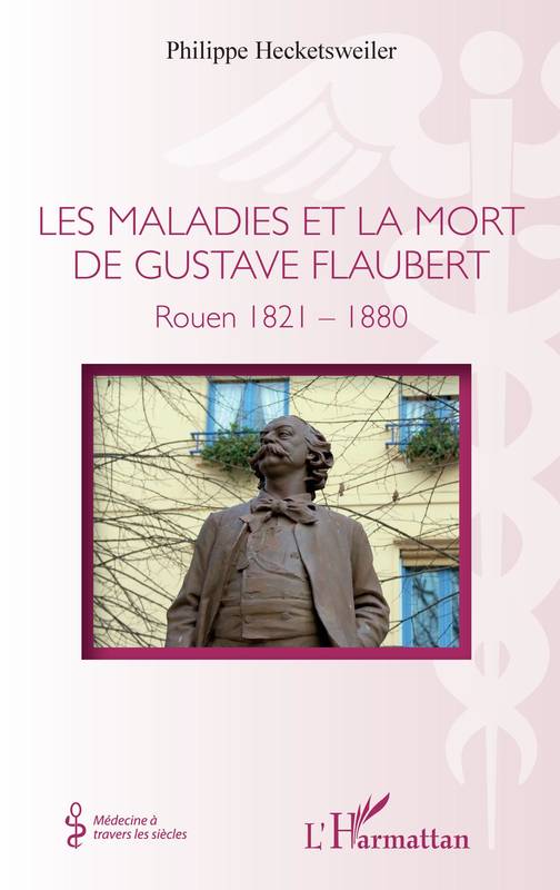 Livres Santé et Médecine Médecine Généralités Les maladies et la mort de Gustave Flaubert, Rouen 1821-1880 Philippe Hecketsweiler