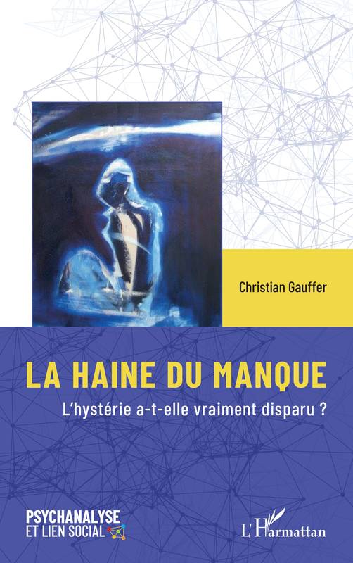 Livres Sciences Humaines et Sociales Psychologie et psychanalyse LA HAINE DU MANQUE, L'hystérie a-t-elle vraiment disparu ? Christian Gauffer