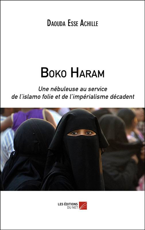 Livres Sciences Humaines et Sociales Actualités Boko Haram, Une nébuleuse au service de l'islamo folie et de l'impérialisme décadent Daouda Esse Achille