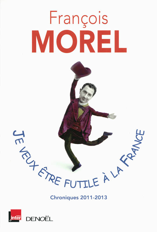 Livres Loisirs Humour Je veux être futile à la France, Chroniques 2011-2013 François Morel