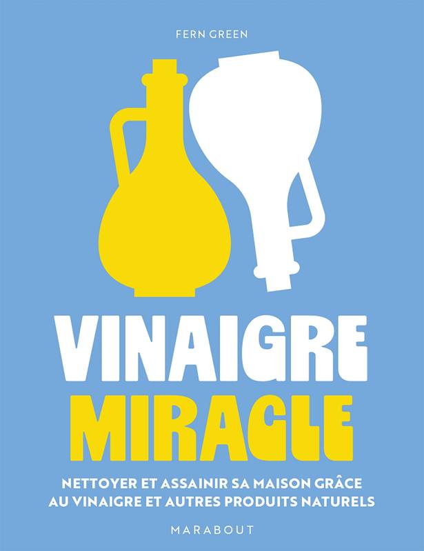 Vinaigre miracle, Nettoyer et assainir sa maison grâce au vinaigre et autres produits naturels