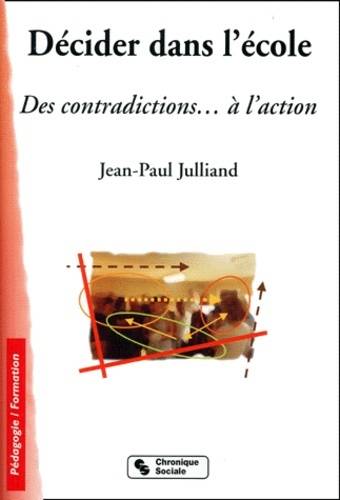 Livres Scolaire-Parascolaire Pédagogie et science de l'éduction Décider dans l'école des contradictions à l'action, des contradictions à l'action Jean-Paul Julliand