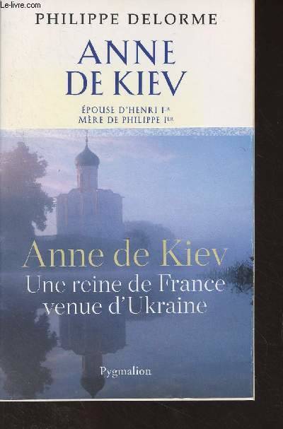 Livres Histoire et Géographie Histoire Histoire générale Histoire des reines de France., Histoire des reines de France - Anne de Kiev, Une reine de France venue d'Ukraine Philippe Delorme