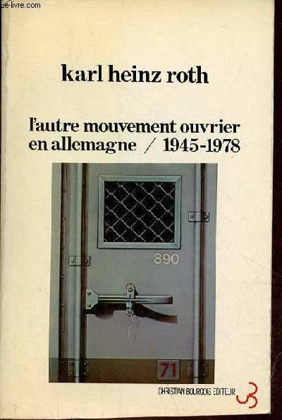 L'autre mouvement ouvrier en Allemagne 1945-1978 suivi de le modele Allemagne... un nouveau fascisme, la taylorisation du travail intellectuel - Collection " Cibles "., 1945-1978... Karl Heinz Roth