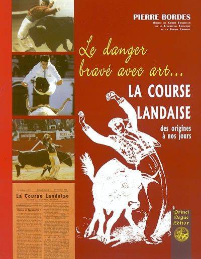 Le danger bravé avec art - petite histoire de la course landaise des origines à nos jours, petite histoire de la course landaise des origines à nos jours