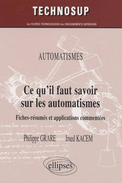 Livres Sciences et Techniques Électronique, électricité, électrotechnique Automatique CE QU'IL FAUT SAVOIR SUR LES AUTOMATISMES FICHES-RESUMES & APPLICATIONS COMMENTEES, fiches-résumés et applications commentées Philippe Grare, Imed Kacem