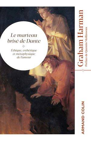 Le marteau brisé de Dante, Éthique, esthétique et métaphysique de l'amour Graham Harman