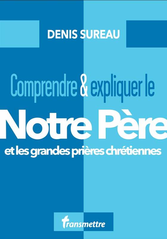 Comprendre et expliquer le Notre Père, Et les grandes prières chrétiennes