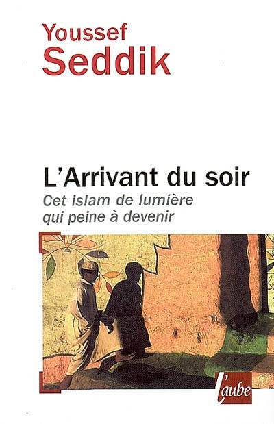 Livres Spiritualités, Esotérisme et Religions L'arrivant du soir / cet islam de lumière qui peine à devenir, cet islam de lumière qui peine à devenir Youssef Seddik