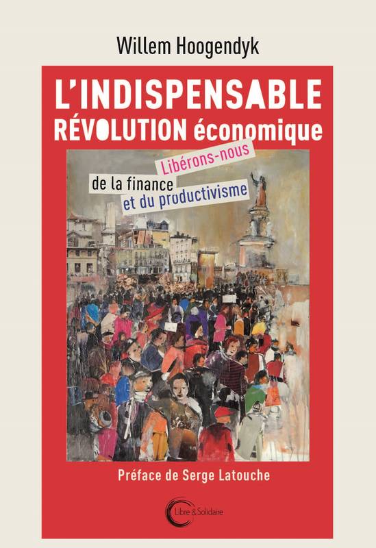 Livres Économie-Droit-Gestion Sciences Economiques L'Indispensable Révolution économique, Libérons-nous de la finance et du productivisme Serge Latouche, Willem Hoogendijk, Brigitte Venturi