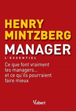 Manager - L'essentiel, Ce que font vraiment les managers... et ce qu'ils pourraient faire mieux Henry Mintzberg, Frédéric Fréry