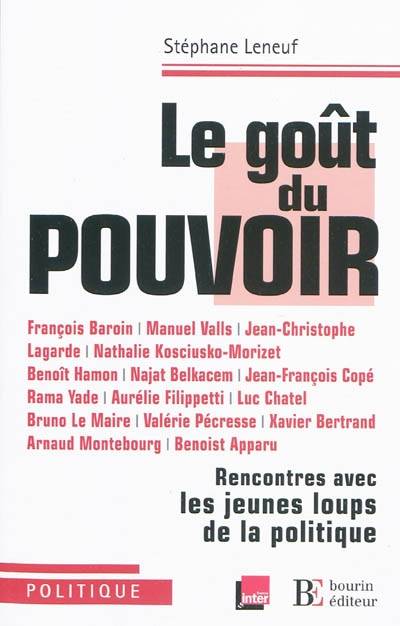 Le goût du pouvoir / rencontres avec les jeunes loups de la politique, rencontres avec les jeunes loups de la politique