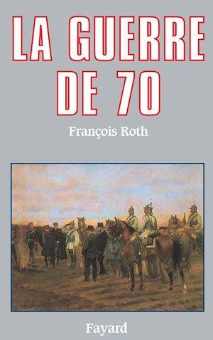 La Guerre de 70 François Roth