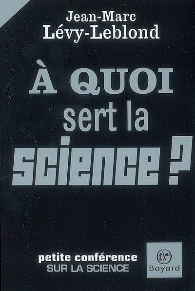 QUOI SERT A LA SCIENCE ? (A), petite conférence sur la science