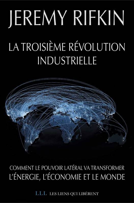 La troisième révolution industrielle, Comment le pouvoir latéral va transformer l'énergie, l'économie et le monde Jeremy Rifkin