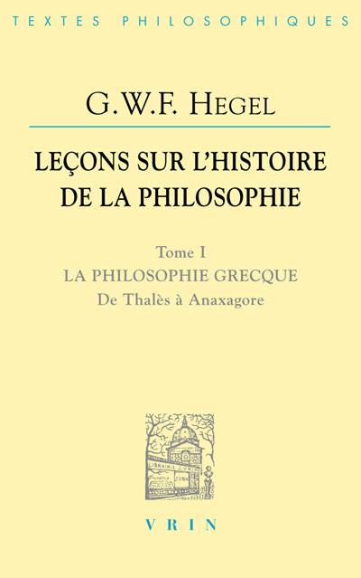 Leçons sur l'histoire de la philosophie, 1, Leçons sur l’histoire de la philosophie I, La philosophie grecque. De Thalès à Anaxagore