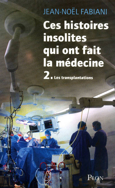 Livres Sciences Humaines et Sociales Actualités 2, Ces histoires insolites qui ont fait la médecine - Tome II, Les transplantations Professeur Jean-Noël Fabiani