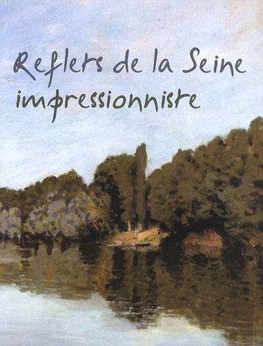 Livres Arts Photographie Reflets de la Seine impressionniste Ayme, Jean-Louis; Leroy, Christiane; Desrues, Josette; Couffy, Annick and Collectif, [exposition, Rueil-Malmaison, Atelier Grognard, 5 décembre 2008-9 mars 2009] Rueil-Malmaison