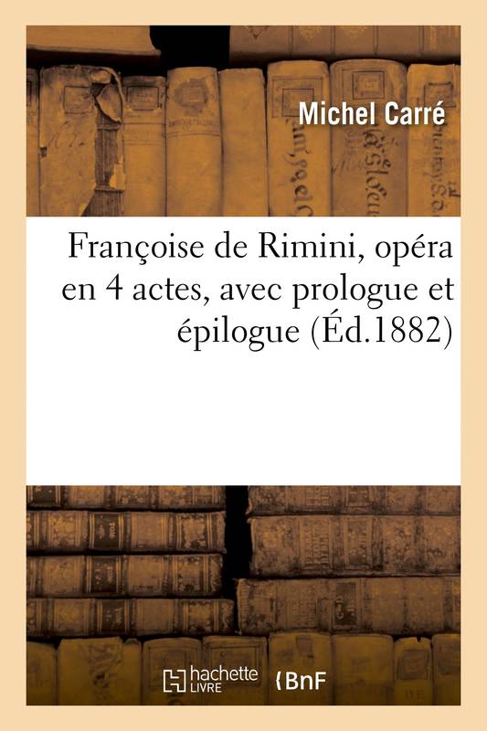 Livres Littérature et Essais littéraires Romans contemporains Francophones Françoise de Rimini, opéra en 4 actes, avec prologue et épilogue Michel Carré