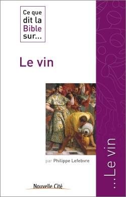 Livres Spiritualités, Esotérisme et Religions Religions Christianisme Ce que dit la Bible sur le vin Philippe Lefebvre