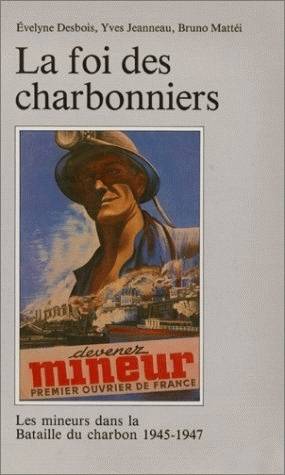 La foi des charbonniers, Les mineurs dans la bataille du charbon, 1945-1947 Yves Jeanneau, Bruno Mattéi, Évelyne Desbois