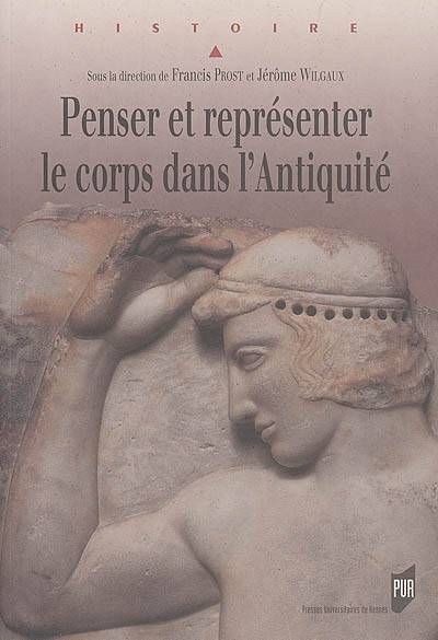 Penser et représenter le corps dans l'Antiquité, actes du colloque international de Rennes, 1-4 septembre 2004 Francis Prost, Jérôme Wilgaux