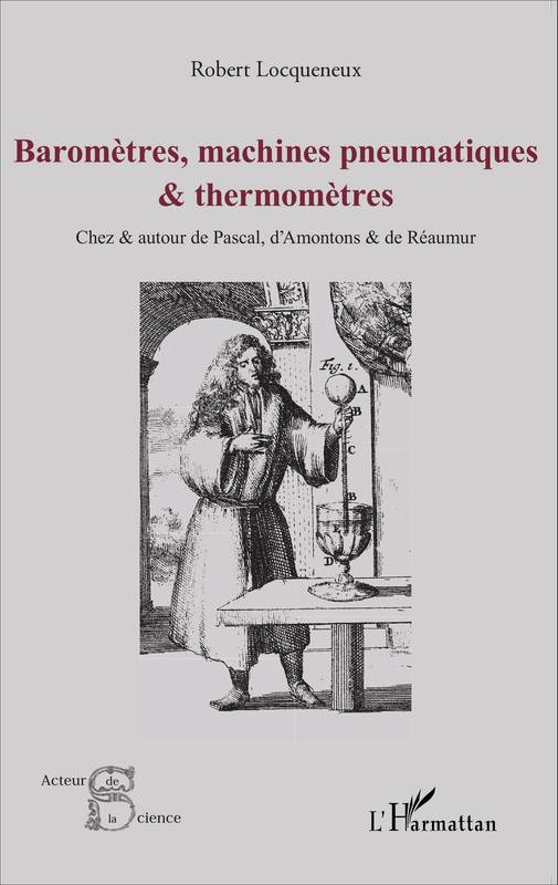 Livres Sciences et Techniques Histoire des sciences Baromètres, machines pneumatiques et thermomètres, Chez et autour de pascal, d'Amontons et de Réaumur Robert Locqueneux