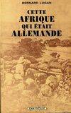 Cette afrique qui etait allemande Bernard Lugan