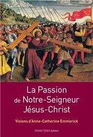 Livres Spiritualités, Esotérisme et Religions Religions Christianisme La passion de Notre Seigneur Jésus Christ, Visions d'Anne-Catherine Emmerick Anne-Catherine Emmerick