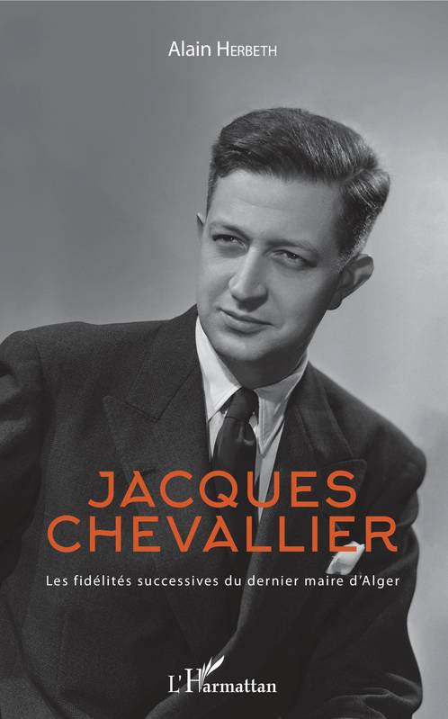 Livres Histoire et Géographie Histoire Histoire générale Jacques Chevallier, Les fidélités successives du dernier maire d'Alger Alain Herbeth